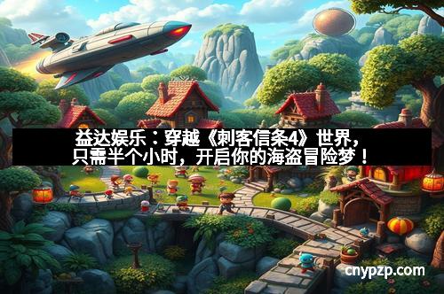 益达娱乐：穿越《刺客信条4》世界，只需半个小时，开启你的海盗冒险梦！